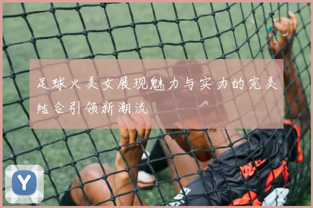 足球火美女展现魅力与实力的完美结合引领新潮流
