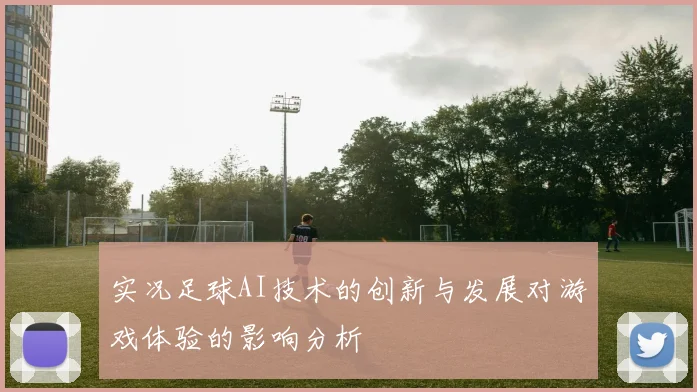实况足球AI技术的创新与发展对游戏体验的影响分析