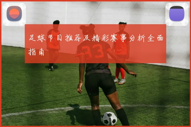 足球节目推荐及精彩赛事分析全面指南
