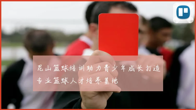 昆山篮球培训助力青少年成长打造专业篮球人才培养基地