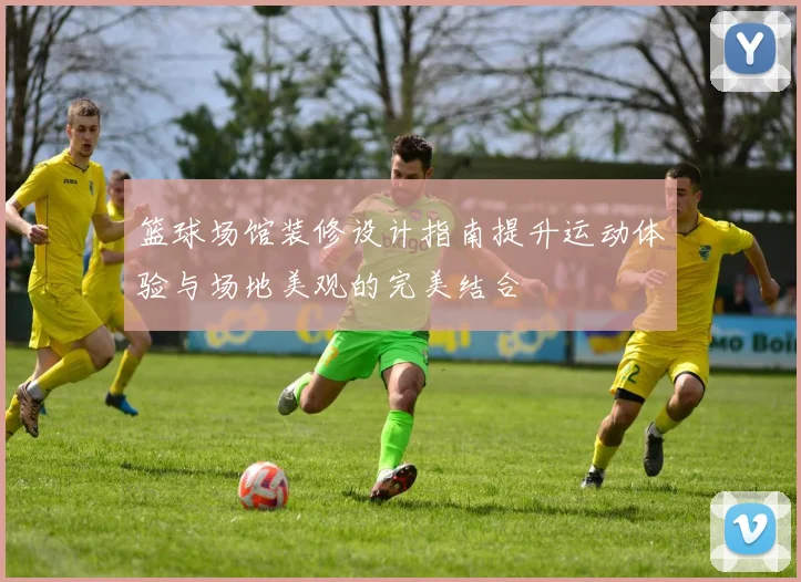 篮球场馆装修设计指南提升运动体验与场地美观的完美结合