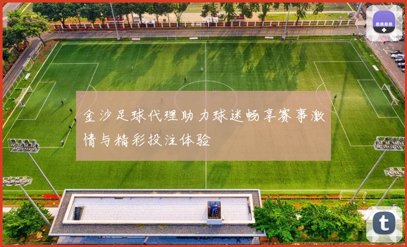金沙足球代理助力球迷畅享赛事激情与精彩投注体验