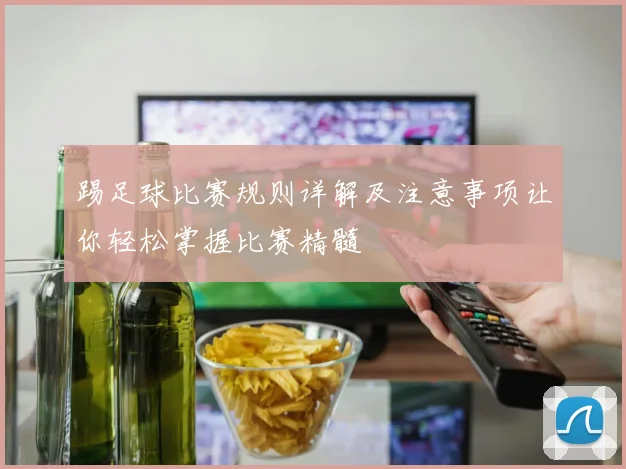 踢足球比赛规则详解及注意事项让你轻松掌握比赛精髓