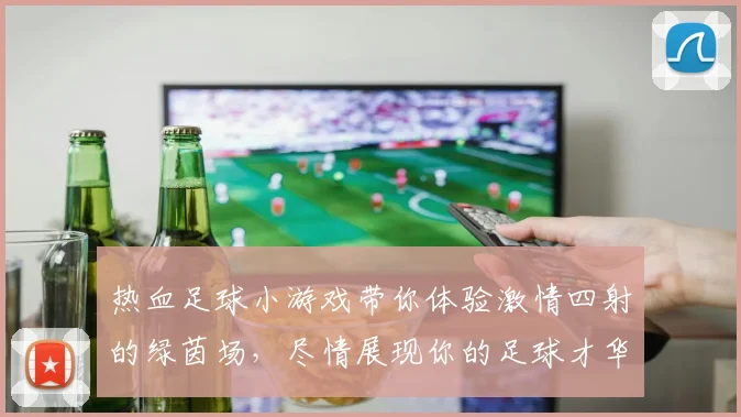 热血足球小游戏带你体验激情四射的绿茵场，尽情展现你的足球才华与团队合作精神