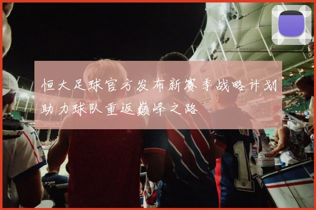 恒大足球官方发布新赛季战略计划助力球队重返巅峰之路